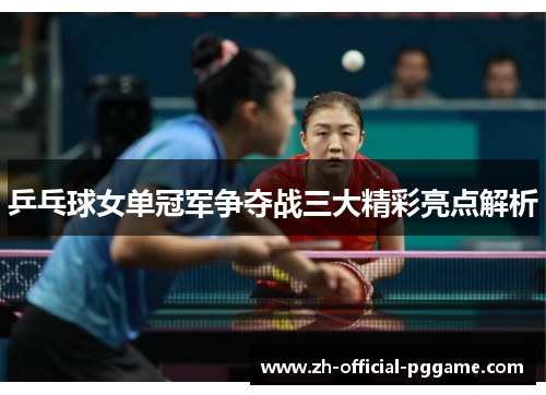 乒乓球女单冠军争夺战三大精彩亮点解析