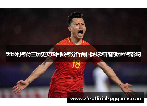 奥地利与荷兰历史交锋回顾与分析两国足球对抗的历程与影响