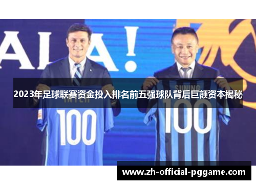 2023年足球联赛资金投入排名前五强球队背后巨额资本揭秘