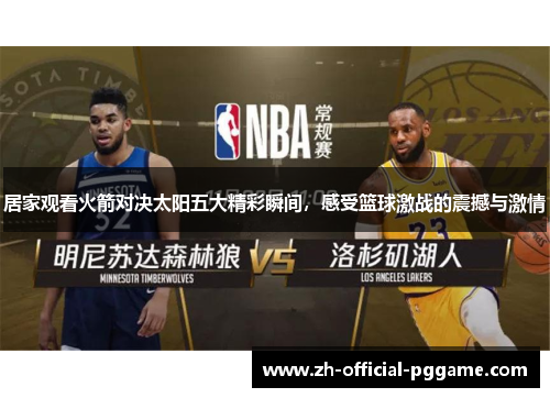 居家观看火箭对决太阳五大精彩瞬间，感受篮球激战的震撼与激情