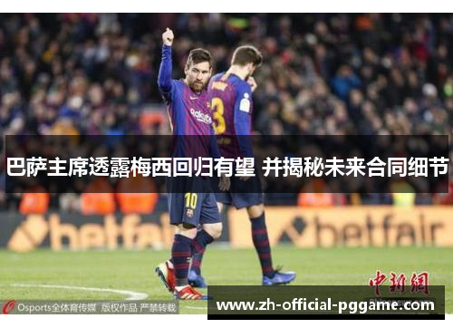 巴萨主席透露梅西回归有望 并揭秘未来合同细节