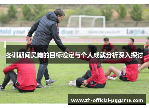 冬训期间吴曦的目标设定与个人成就分析深入探讨