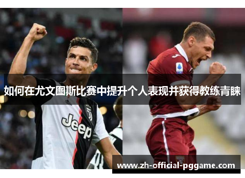 如何在尤文图斯比赛中提升个人表现并获得教练青睐