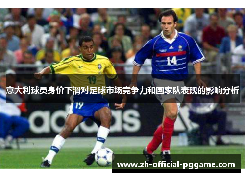 意大利球员身价下滑对足球市场竞争力和国家队表现的影响分析