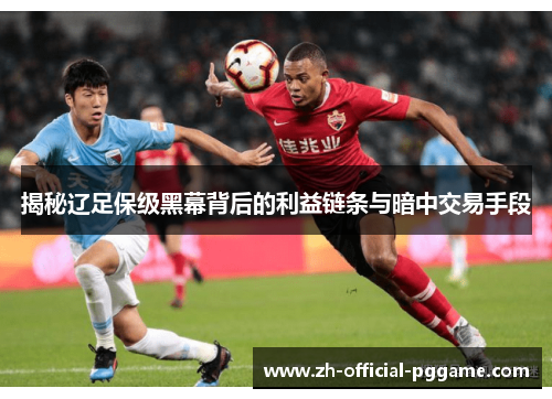 揭秘辽足保级黑幕背后的利益链条与暗中交易手段