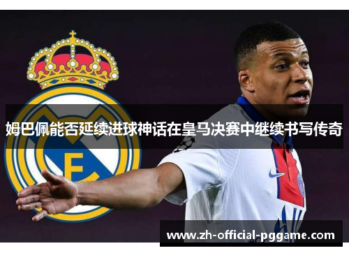 姆巴佩能否延续进球神话在皇马决赛中继续书写传奇