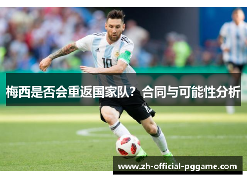 梅西是否会重返国家队？合同与可能性分析