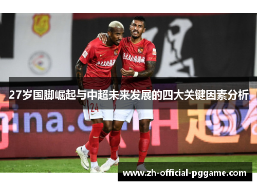 27岁国脚崛起与中超未来发展的四大关键因素分析