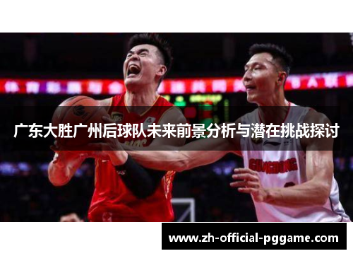 广东大胜广州后球队未来前景分析与潜在挑战探讨