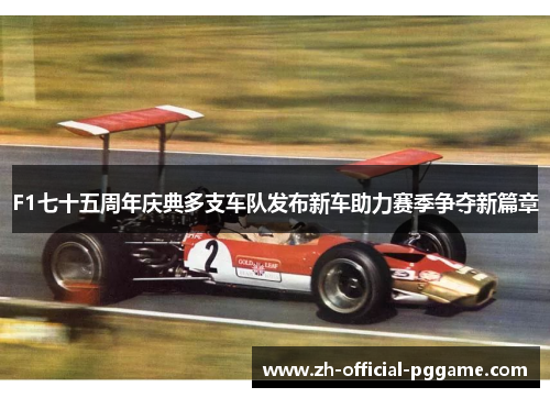 F1七十五周年庆典多支车队发布新车助力赛季争夺新篇章