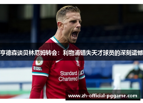 亨德森谈贝林厄姆转会：利物浦错失天才球员的深刻遗憾