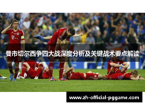 曼市切尔西争四大战深度分析及关键战术要点解读