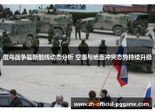 俄乌战争最新前线动态分析 空袭与地面冲突态势持续升级