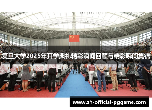 复旦大学2025年开学典礼精彩瞬间回顾与精彩瞬间集锦