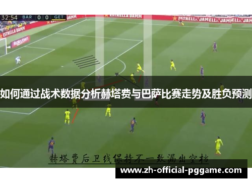 如何通过战术数据分析赫塔费与巴萨比赛走势及胜负预测