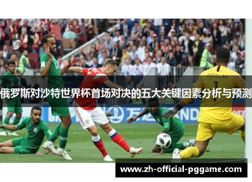 俄罗斯对沙特世界杯首场对决的五大关键因素分析与预测