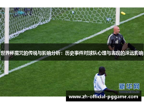 世界杯魔咒的传说与影响分析：历史事件对球队心理与表现的深远影响
