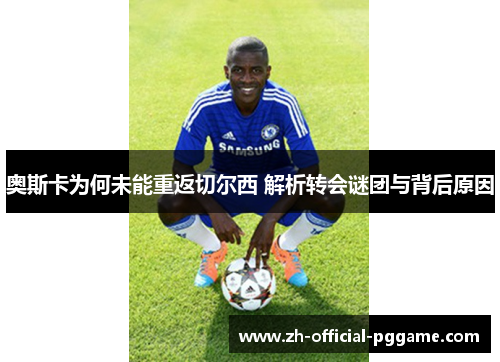 奥斯卡为何未能重返切尔西 解析转会谜团与背后原因