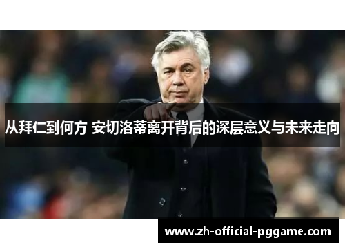 从拜仁到何方 安切洛蒂离开背后的深层意义与未来走向