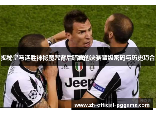 揭秘皇马连胜神秘魔咒背后暗藏的决赛晋级密码与历史巧合