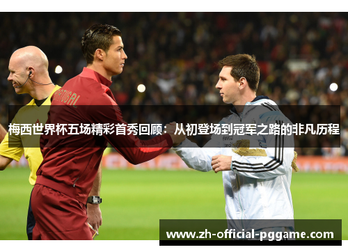 梅西世界杯五场精彩首秀回顾：从初登场到冠军之路的非凡历程