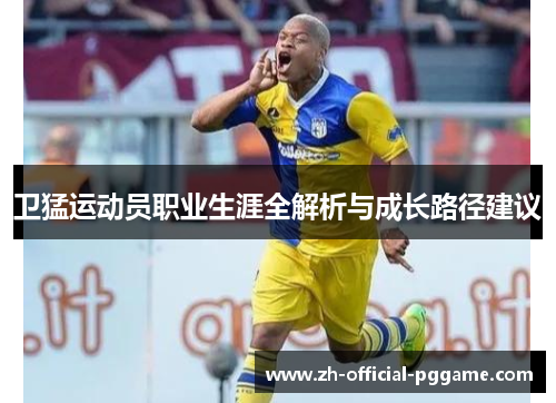 卫猛运动员职业生涯全解析与成长路径建议