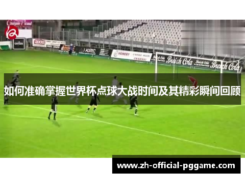 如何准确掌握世界杯点球大战时间及其精彩瞬间回顾