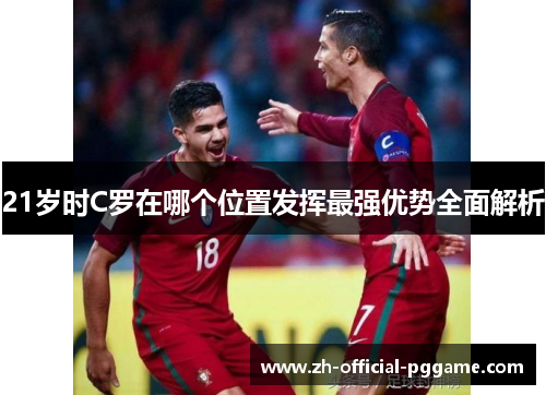 21岁时C罗在哪个位置发挥最强优势全面解析