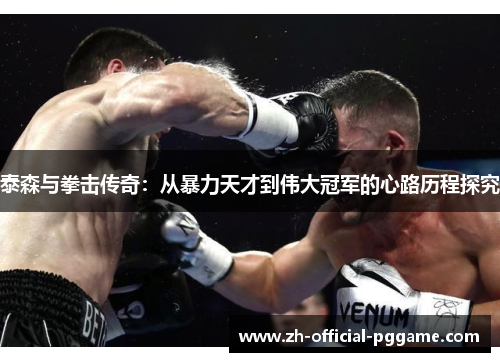 泰森与拳击传奇：从暴力天才到伟大冠军的心路历程探究