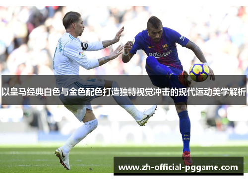 以皇马经典白色与金色配色打造独特视觉冲击的现代运动美学解析