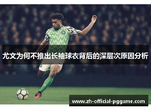 尤文为何不推出长袖球衣背后的深层次原因分析