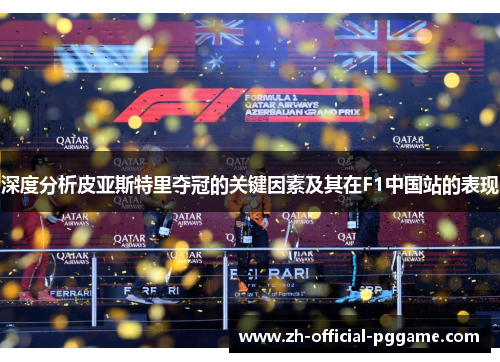 深度分析皮亚斯特里夺冠的关键因素及其在F1中国站的表现