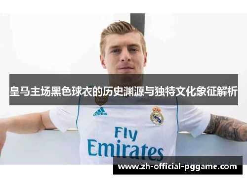 皇马主场黑色球衣的历史渊源与独特文化象征解析