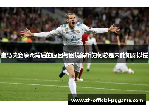 皇马决赛魔咒背后的原因与困境解析为何总是未能如愿以偿