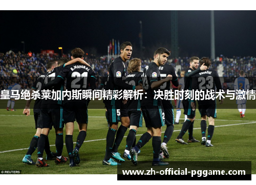 皇马绝杀莱加内斯瞬间精彩解析：决胜时刻的战术与激情