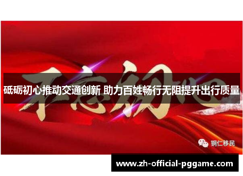 砥砺初心推动交通创新 助力百姓畅行无阻提升出行质量