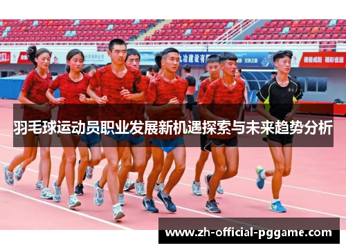 羽毛球运动员职业发展新机遇探索与未来趋势分析