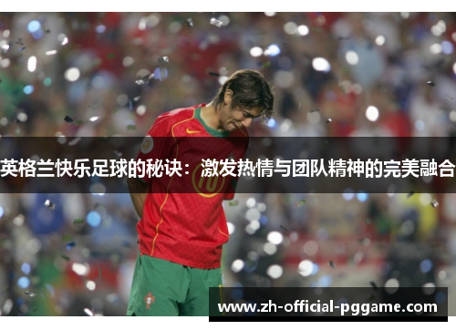 英格兰快乐足球的秘诀：激发热情与团队精神的完美融合