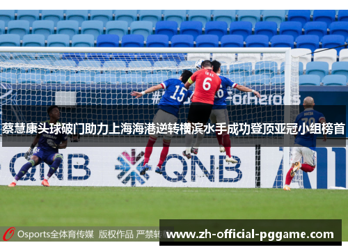 蔡慧康头球破门助力上海海港逆转横滨水手成功登顶亚冠小组榜首
