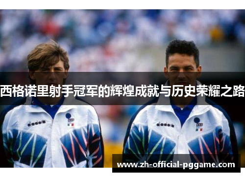 西格诺里射手冠军的辉煌成就与历史荣耀之路