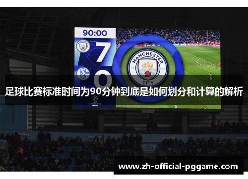 足球比赛标准时间为90分钟到底是如何划分和计算的解析