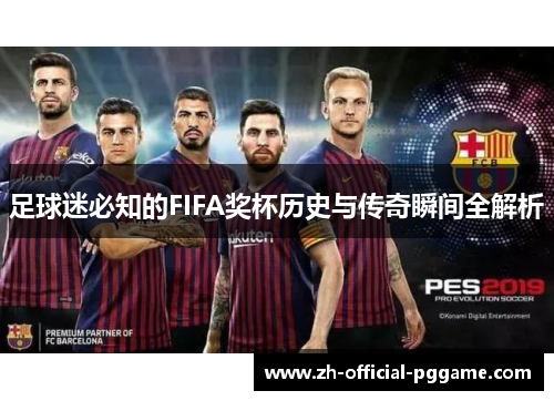 足球迷必知的FIFA奖杯历史与传奇瞬间全解析