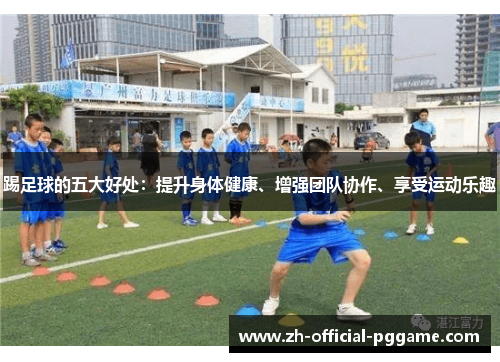 踢足球的五大好处：提升身体健康、增强团队协作、享受运动乐趣
