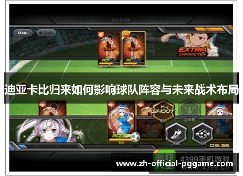 迪亚卡比归来如何影响球队阵容与未来战术布局