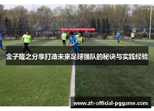 金子隆之分享打造未来足球强队的秘诀与实践经验