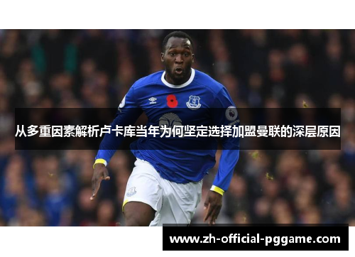 从多重因素解析卢卡库当年为何坚定选择加盟曼联的深层原因