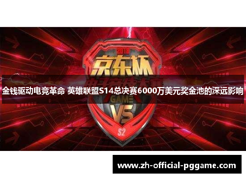 金钱驱动电竞革命 英雄联盟S14总决赛6000万美元奖金池的深远影响
