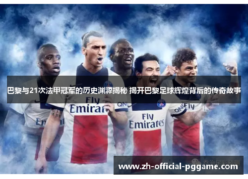 巴黎与21次法甲冠军的历史渊源揭秘 揭开巴黎足球辉煌背后的传奇故事
