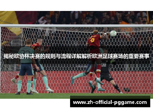揭秘欧协杯决赛的规则与流程详解解析欧洲足球赛场的重要赛事
