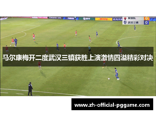 马尔康梅开二度武汉三镇获胜上演激情四溢精彩对决